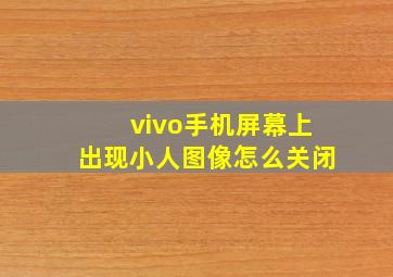 vivo手机屏幕上出现小人图像怎么关闭