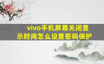 vivo手机屏幕关闭显示时间怎么设置密码保护