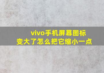 vivo手机屏幕图标变大了怎么把它缩小一点