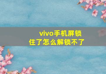 vivo手机屏锁住了怎么解锁不了