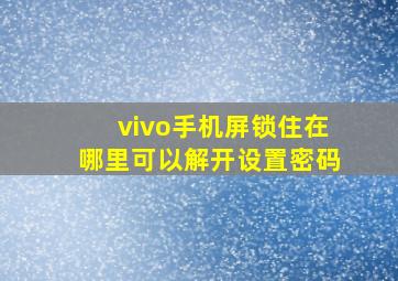 vivo手机屏锁住在哪里可以解开设置密码