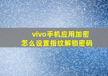 vivo手机应用加密怎么设置指纹解锁密码