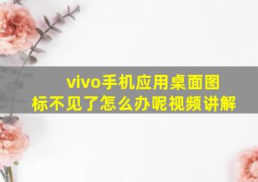 vivo手机应用桌面图标不见了怎么办呢视频讲解