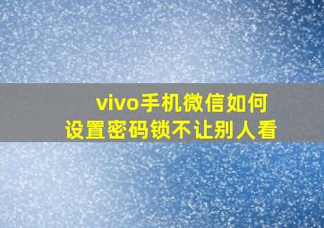 vivo手机微信如何设置密码锁不让别人看