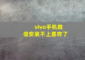 vivo手机微信安装不上是咋了