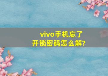 vivo手机忘了开锁密码怎么解?