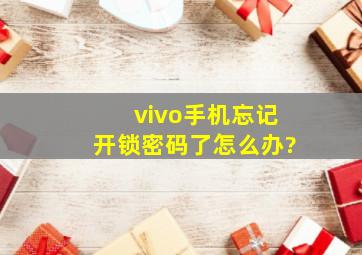 vivo手机忘记开锁密码了怎么办?