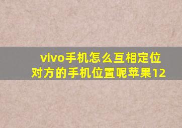 vivo手机怎么互相定位对方的手机位置呢苹果12