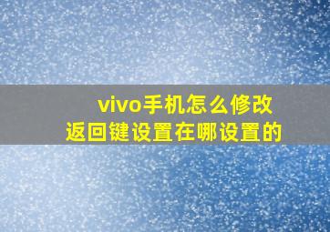 vivo手机怎么修改返回键设置在哪设置的