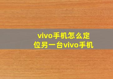 vivo手机怎么定位另一台vivo手机