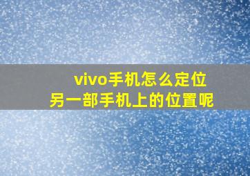 vivo手机怎么定位另一部手机上的位置呢