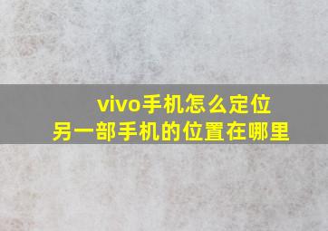 vivo手机怎么定位另一部手机的位置在哪里