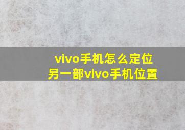 vivo手机怎么定位另一部vivo手机位置