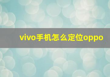 vivo手机怎么定位oppo