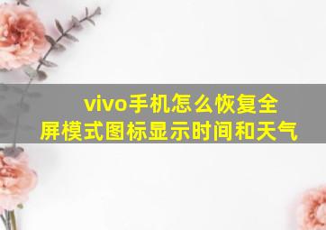 vivo手机怎么恢复全屏模式图标显示时间和天气