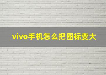 vivo手机怎么把图标变大