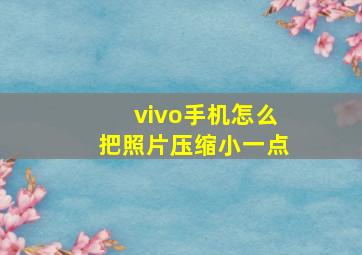 vivo手机怎么把照片压缩小一点