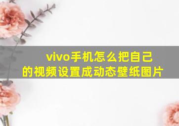 vivo手机怎么把自己的视频设置成动态壁纸图片