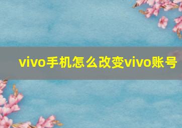 vivo手机怎么改变vivo账号