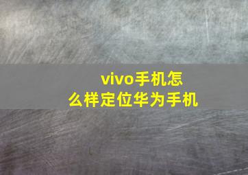 vivo手机怎么样定位华为手机