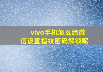 vivo手机怎么给微信设置指纹密码解锁呢