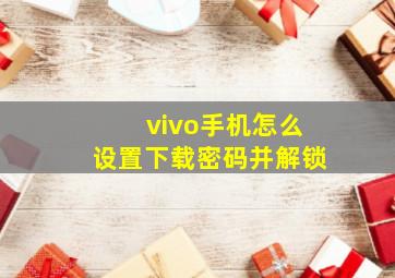 vivo手机怎么设置下载密码并解锁