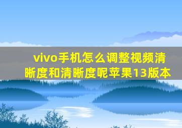 vivo手机怎么调整视频清晰度和清晰度呢苹果13版本