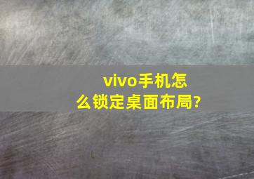 vivo手机怎么锁定桌面布局?