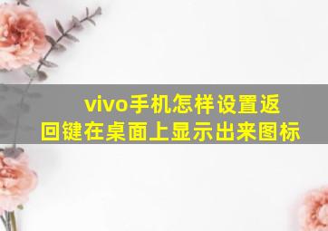 vivo手机怎样设置返回键在桌面上显示出来图标