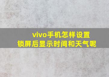 vivo手机怎样设置锁屏后显示时间和天气呢