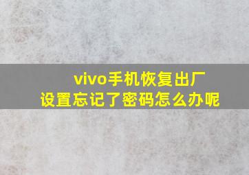 vivo手机恢复出厂设置忘记了密码怎么办呢