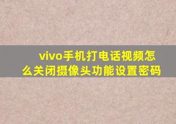 vivo手机打电话视频怎么关闭摄像头功能设置密码