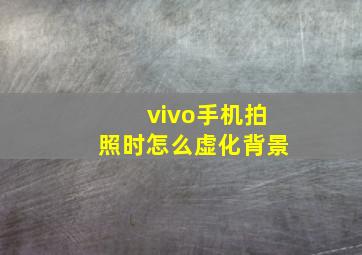 vivo手机拍照时怎么虚化背景