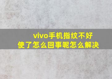 vivo手机指纹不好使了怎么回事呢怎么解决