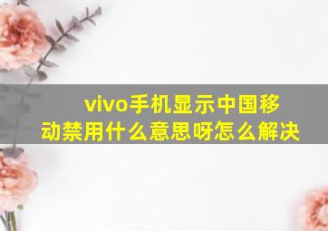 vivo手机显示中国移动禁用什么意思呀怎么解决