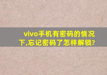 vivo手机有密码的情况下,忘记密码了怎样解锁?