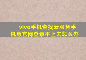 vivo手机查找云服务手机版官网登录不上去怎么办