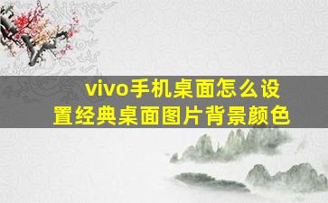 vivo手机桌面怎么设置经典桌面图片背景颜色