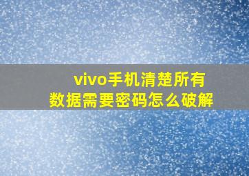 vivo手机清楚所有数据需要密码怎么破解