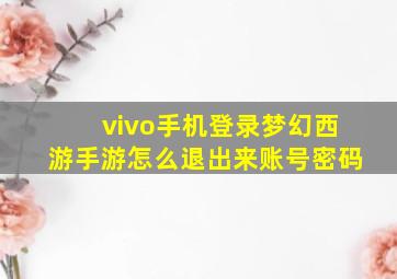 vivo手机登录梦幻西游手游怎么退出来账号密码