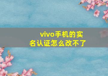 vivo手机的实名认证怎么改不了