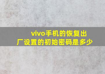 vivo手机的恢复出厂设置的初始密码是多少