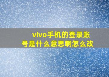 vivo手机的登录账号是什么意思啊怎么改