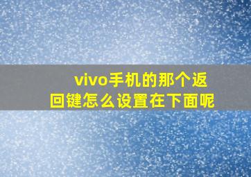 vivo手机的那个返回键怎么设置在下面呢