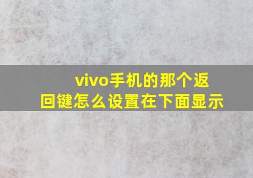 vivo手机的那个返回键怎么设置在下面显示