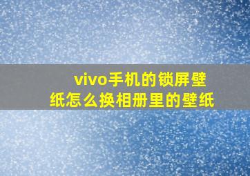 vivo手机的锁屏壁纸怎么换相册里的壁纸