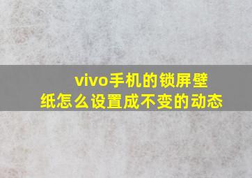 vivo手机的锁屏壁纸怎么设置成不变的动态