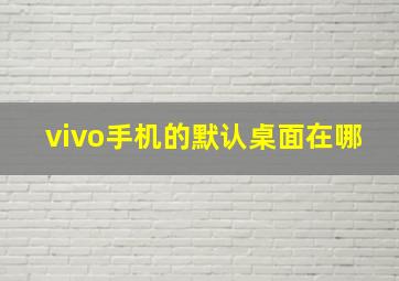 vivo手机的默认桌面在哪