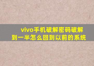 vivo手机破解密码破解到一半怎么回到以前的系统