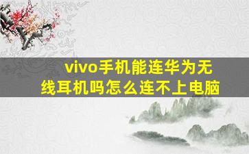 vivo手机能连华为无线耳机吗怎么连不上电脑